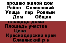 продаю жилой дом › Район ­ Славянский › Улица ­ пер. Ровный › Дом ­ 3 › Общая площадь дома ­ 66 › Площадь участка ­ 15 › Цена ­ 2 000 000 - Краснодарский край, Славянский р-н, Петровская ст-ца Недвижимость » Дома, коттеджи, дачи продажа   